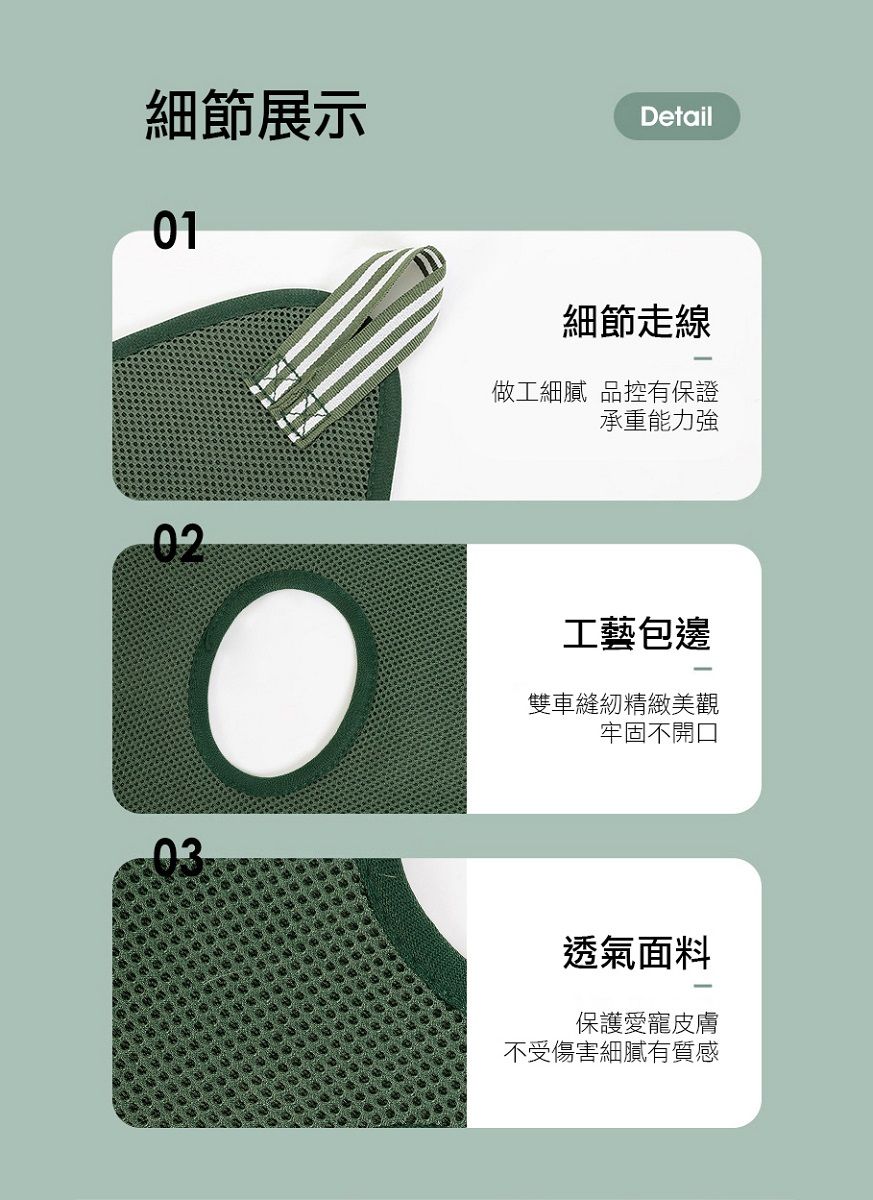 細節展示010203Detail細節走線做工細膩 品控有保證承重能力強工藝包邊雙車縫紉精緻美觀牢固不開口透氣面料保護愛寵皮膚不受傷害細膩有質感